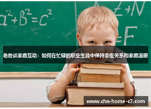 老詹谈家庭互动:如何在忙碌的职业生涯中保持亲密关系和家庭温暖 老詹谈家庭互动:如何在忙碌的职业生涯中保持亲密关系和家庭温暖