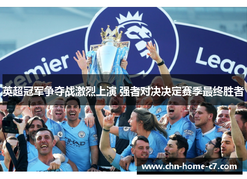 英超冠军争夺战激烈上演 强者对决决定赛季最终胜者 英超冠军争夺战激烈上演 强者对决决定赛季最终胜者