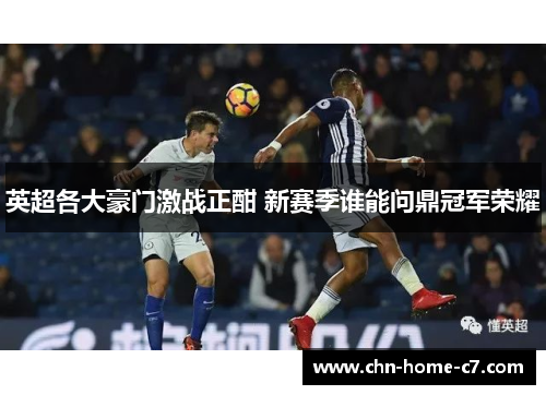 英超各大豪门激战正酣 新赛季谁能问鼎冠军荣耀 英超各大豪门激战正酣 新赛季谁能问鼎冠军荣耀
