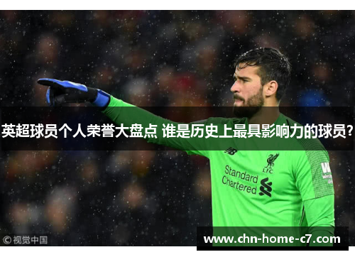 英超球员个人荣誉大盘点 谁是历史上最具影响力的球员? 英超球员个人荣誉大盘点 谁是历史上最具影响力的球员?