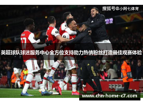 英超球队球迷服务中心全方位支持助力热情粉丝打造最佳观赛体验