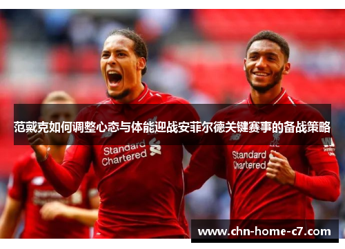 范戴克如何调整心态与体能迎战安菲尔德关键赛事的备战策略 范戴克如何调整心态与体能迎战安菲尔德关键赛事的备战策略
