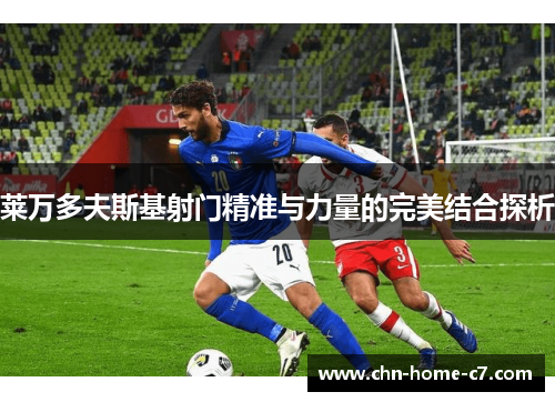 莱万多夫斯基射门精准与力量的完美结合探析