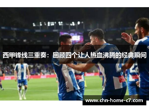 西甲锋线三重奏:回顾四个让人热血沸腾的经典瞬间 西甲锋线三重奏:回顾四个让人热血沸腾的经典瞬间