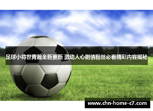 足球小将世青篇全新更新 激动人心剧情粉丝必看精彩内容揭秘