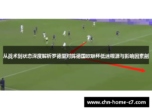 从战术到状态深度解析罗德里对阵德国欧联杯低迷根源与影响因素剖 从战术到状态深度解析罗德里对阵德国欧联杯低迷根源与影响因素剖