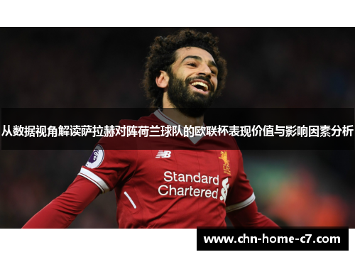 从数据视角解读萨拉赫对阵荷兰球队的欧联杯表现价值与影响因素分析