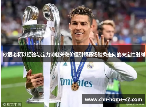 欧冠老将以经验与定力铸就关键价值引领赛场胜负走向的决定性时刻