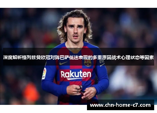深度解析格列兹曼欧冠对阵巴萨低迷表现的多重原因战术心理状态等因素