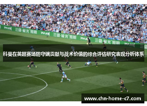 科曼在英超赛场防守端贡献与战术价值的综合评估研究表现分析体系 科曼在英超赛场防守端贡献与战术价值的综合评估研究表现分析体系