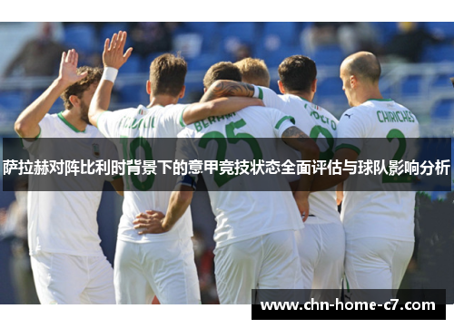 萨拉赫对阵比利时背景下的意甲竞技状态全面评估与球队影响分析