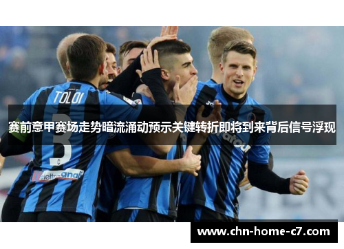 赛前意甲赛场走势暗流涌动预示关键转折即将到来背后信号浮现 赛前意甲赛场走势暗流涌动预示关键转折即将到来背后信号浮现