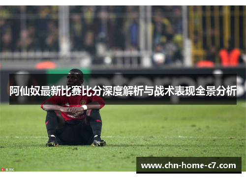 阿仙奴最新比赛比分深度解析与战术表现全景分析