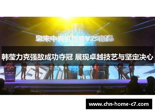 韩莹力克强敌成功夺冠 展现卓越技艺与坚定决心 韩莹力克强敌成功夺冠 展现卓越技艺与坚定决心
