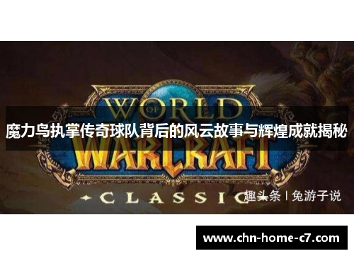 魔力鸟执掌传奇球队背后的风云故事与辉煌成就揭秘