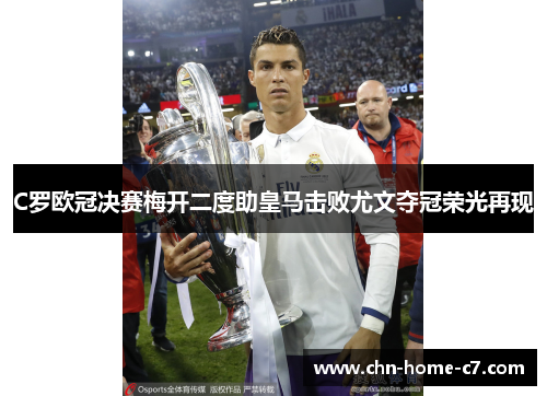 C罗欧冠决赛梅开二度助皇马击败尤文夺冠荣光再现