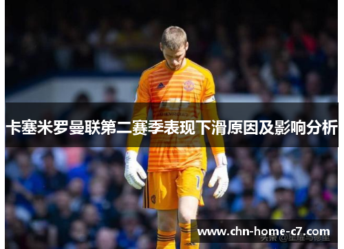 卡塞米罗曼联第二赛季表现下滑原因及影响分析
