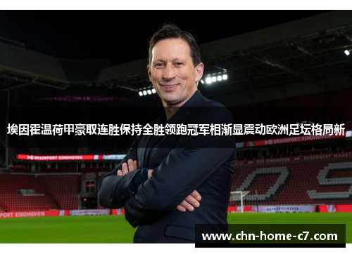 埃因霍温荷甲豪取连胜保持全胜领跑冠军相渐显震动欧洲足坛格局新 埃因霍温荷甲豪取连胜保持全胜领跑冠军相渐显震动欧洲足坛格局新