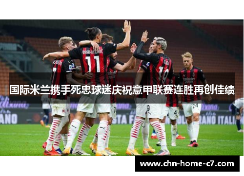 国际米兰携手死忠球迷庆祝意甲联赛连胜再创佳绩