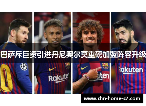 巴萨斥巨资引进丹尼奥尔莫重磅加盟阵容升级