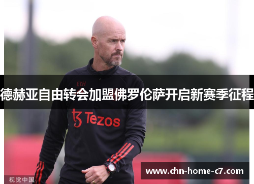 德赫亚自由转会加盟佛罗伦萨开启新赛季征程