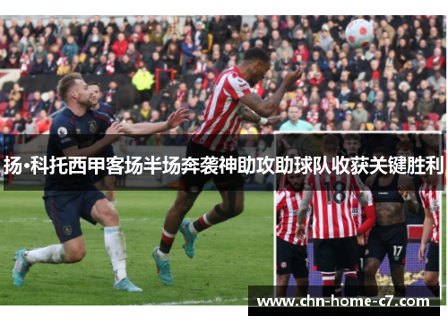 扬·科托西甲客场半场奔袭神助攻助球队收获关键胜利