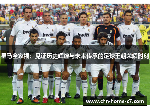 皇马全家福：见证历史辉煌与未来传承的足球王朝荣耀时刻