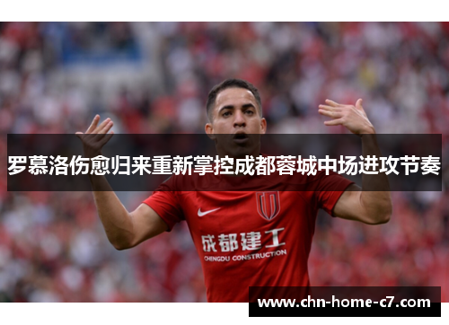 罗慕洛伤愈归来重新掌控成都蓉城中场进攻节奏 罗慕洛伤愈归来重新掌控成都蓉城中场进攻节奏