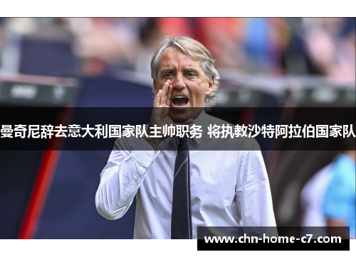 曼奇尼辞去意大利国家队主帅职务 将执教沙特阿拉伯国家队