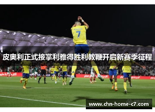 皮奥利正式接掌利雅得胜利教鞭开启新赛季征程