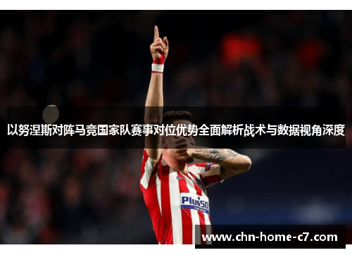 以努涅斯对阵马竞国家队赛事对位优势全面解析战术与数据视角深度