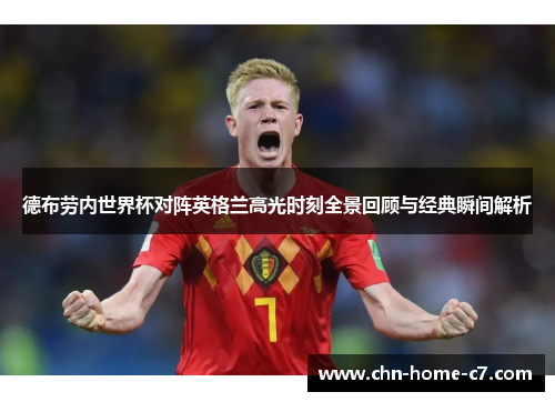 德布劳内世界杯对阵英格兰高光时刻全景回顾与经典瞬间解析