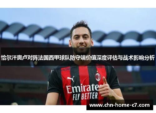 恰尔汗奥卢对阵法国西甲球队防守端价值深度评估与战术影响分析