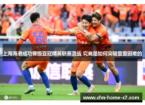 上海海港成功晋级亚冠精英联赛激战 究竟是如何突破重重困难的