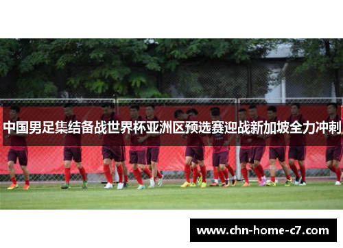 中国男足集结备战世界杯亚洲区预选赛迎战新加坡全力冲刺