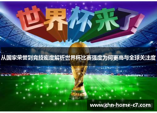 从国家荣誉到竞技密度解析世界杯比赛强度为何更高与全球关注度