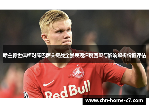 哈兰德世俱杯对阵巴萨关键战全景表现深度回顾与影响解析价值评估