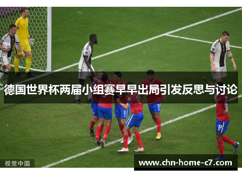 德国世界杯两届小组赛早早出局引发反思与讨论 德国世界杯两届小组赛早早出局引发反思与讨论