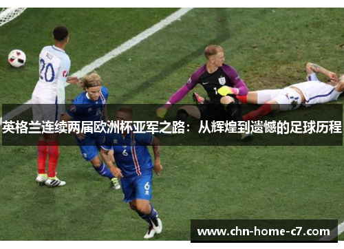 英格兰连续两届欧洲杯亚军之路：从辉煌到遗憾的足球历程
