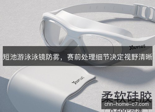 短池游泳泳镜防雾，赛前处理细节决定视野清晰