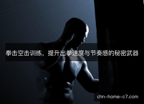 拳击空击训练，提升出拳速度与节奏感的秘密武器