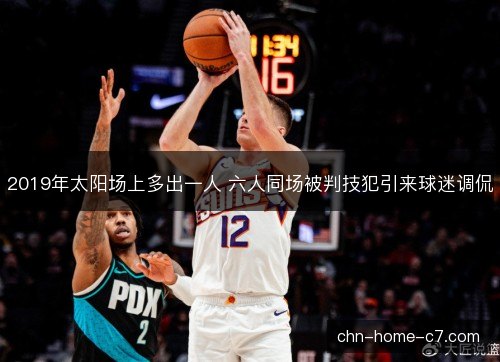 2019年太阳场上多出一人 六人同场被判技犯引来球迷调侃 2019年太阳场上多出一人 六人同场被判技犯引来球迷调侃