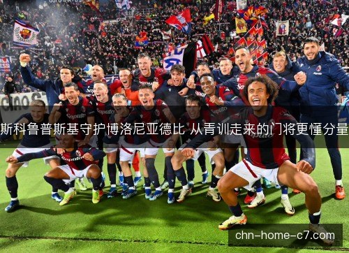 斯科鲁普斯基守护博洛尼亚德比 从青训走来的门将更懂分量 斯科鲁普斯基守护博洛尼亚德比 从青训走来的门将更懂分量